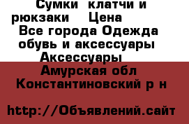 Сумки, клатчи и рюкзаки. › Цена ­ 2 000 - Все города Одежда, обувь и аксессуары » Аксессуары   . Амурская обл.,Константиновский р-н